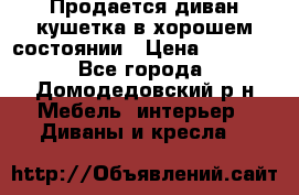 Продается диван-кушетка в хорошем состоянии › Цена ­ 2 000 - Все города, Домодедовский р-н Мебель, интерьер » Диваны и кресла   